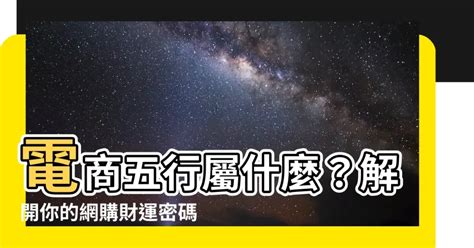 電商 五行|【電商 五行】電商五行屬什麼？解開你的網購財運密碼！